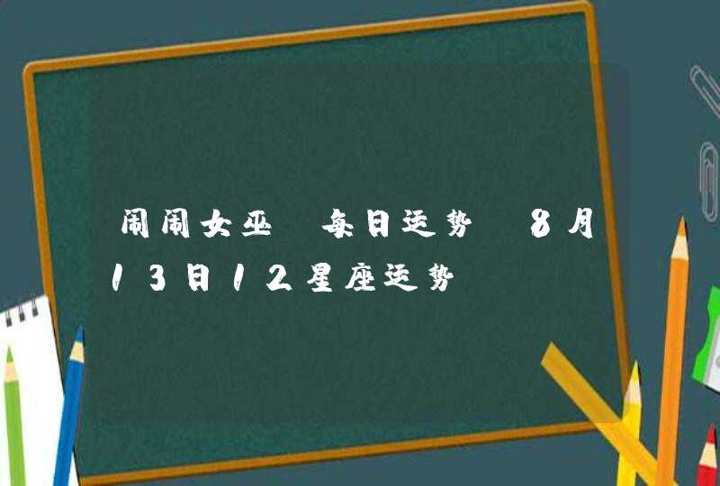 闹闹女巫 每日运势 8月13日12星座运势